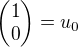 $\begin{pmatrix} 1\\ 0\end{pmatrix} = u_0$