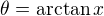 $\theta=\mathrm{arctan}\,x$