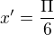 $x'=\frac{\Pi }{6}$
