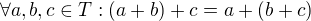 $\forall a,b,c\in T: (a+b)+c= a +(b+c)$