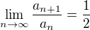 $\lim_{n\to\infty}{\frac{a_{n+1}}{a_n}}=\frac{1}{2}$