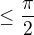 $\le \frac{\pi }{2}$