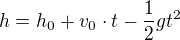 $h = h_0 + v_0\cdot t -\frac{1}{2} g t^2 $