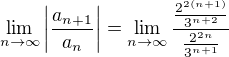$\lim_{n \to \infty} \bigg|\frac{a_{n+1}}{a_{n}}\bigg|=\lim_{n \to \infty}\frac{\frac{2^{2(n+1)}}{3^{n+2}}}{\frac{2^{2n}}{3^{n+1}}} $