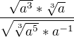 $\frac{\sqrt{a^{3}}*\sqrt[3]{a}}{\sqrt{\sqrt[3]{a^{5}}*a^{-1}}}$