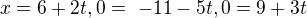 $x = 6 + 2t, 0 =� - 11 - 5t, 0 = 9 + 3t$