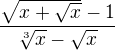 $\frac{\sqrt{x+\sqrt{x}}-1}{\sqrt[3]{x}-\sqrt{x}}$