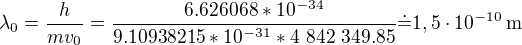 $\lambda_0=\frac{h}{mv_0}=\frac{6.626068*10^{-34}}{9.10938215*10^{-31}*4\ 842\ 349.85}\dot=1,5\cdot10^{-10}\operatorname{m}$