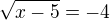 $\sqrt{x-5}=-4$