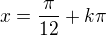 $x=\frac{\pi}{12}+k\pi$