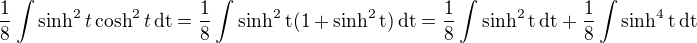 $\frac{1}{8}\int\sinh^2t\cosh^2t\,\rm{d}t=\frac{1}{8}\int\sinh^2t(1+\sinh^2t)\,\rm{d}t=\frac{1}{8}\int\sinh^2t\,\rm{d}t+\frac{1}{8}\int\sinh^4t\,\rm{d}t$