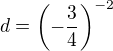 $d=\(-\frac{3}{4}\)^{-2}$