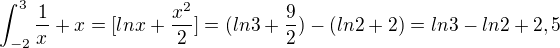 $\int_{-2}^{3}\frac{1}{x^{}}+x = [lnx + \frac{x^{2}}{2}] = (ln3 + \frac{9}{2}) - (ln2 + 2) = ln3 - ln2 + 2,5$