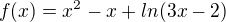 $f(x)=x^{2}-x+ln(3x-2)$