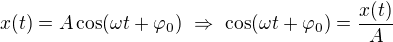 $x(t)=A\cos (\omega t+\varphi _0)\ \Rightarrow \ \cos (\omega t+\varphi _0)=\frac{x(t)}{A }$