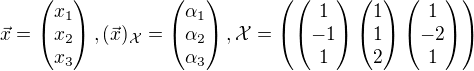 $\vec{x}=\left(\begin{matrix}x_1 \\x_2 \\ x_3\end{matrix}\right), (\vec{x})_\mathcal{X}=\left(\begin{matrix}\alpha_1 \\\alpha_2 \\ \alpha_3\end{matrix}\right),\mathcal{X}=\left(\left(\begin{matrix}1 \\-1 \\ 1\end{matrix}\right)\left(\begin{matrix}1 \\1 \\ 2\end{matrix}\right)\left(\begin{matrix}1 \\-2 \\ 1\end{matrix}\right)\right)$