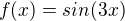 $f(x) = sin(3x)$