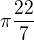 $\pi \frac{22}{7}$