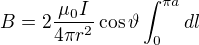 $B=2\frac{\mu _{0}I}{4\pi r^{2}}\cos \vartheta \int_{0}^{\pi a}dl$