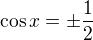 $\cos{x}=\pm \frac12$