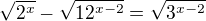 $\sqrt{2^{x}}-\sqrt{12^{x-2}}=\sqrt{3^{x-2}} $