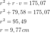 $r^2+r\cdot v=175,07\nlr^2+79,58=175,07\nlr^2=95,49\nlr=9,77\textrm\,{cm}$