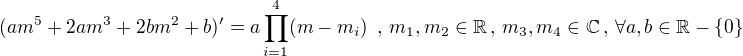 $(am^5 + 2am^3 + 2bm^2+b)'= a\prod_{i=1}^{4}(m-m_{i})\,\,\,,\, m_{1},m_{2}\in \mathbb{R}\,,\,m_{3},m_{4} \in \mathbb{C} \,,\,\forall a,b \in \mathbb{R}-\{0\}$