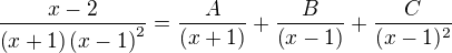 $\frac{x-2}{\(x+1\)\(x-1\)^2} = \frac{A}{\(x+1\)}+\frac{B}{\(x-1\)}+\frac{C}{(x-1)^2}$