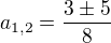 $a_{1,2}=\frac{3\pm5}{8}$