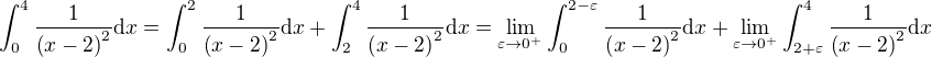 $\int_{0}^{4}{\frac{1}{\left(x-2\right)^2}\mathrm{d}x}=\int_{0}^{2}{\frac{1}{\left(x-2\right)^2}\mathrm{d}x}+\int_{2}^{4}{\frac{1}{\left(x-2\right)^2}\mathrm{d}x}=\lim_{\varepsilon\to 0^{+}}\int_{0}^{2-\varepsilon}{\frac{1}{\left(x-2\right)^2}\mathrm{d}x}+\lim_{\varepsilon\to 0^{+}}\int_{2+\varepsilon}^{4}{\frac{1}{\left(x-2\right)^2}\mathrm{d}x}$