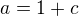 $a=1+c $