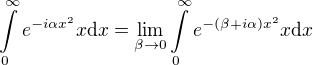 $\int\limits_0^{\infty} e^{-i \alpha x^2} x \mbox{d} x = \lim\limits_{\beta \rightarrow 0} \int\limits_0^{\infty} e^{-(\beta +i \alpha) x^2} x \mbox{d} x $