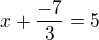$x+\frac{-7}{3}=5$