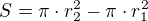 $S=\pi \cdot r^2_2-\pi \cdot r_{1}^2$