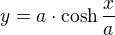 $y=a\cdot \cosh\frac{x}{a} $
