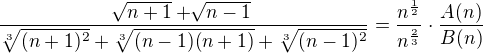 $\frac{\sqrt[]{n+1}+\sqrt[]{n-1}}{\sqrt[3]{(n+1)^{2}}+\sqrt[3]{(n-1)(n+1)}+\sqrt[3]{(n-1)^{2}}} =\frac{n^{\frac{1}{2}}}{n^{\frac{2}{3}}} \cdot \frac{A(n)}{B(n)}$