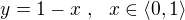 $y = 1 - x� ,� � x \in \langle 0 , 1\rangle$