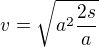 $v = \sqrt{a^{2}\frac{2s}{a}}$