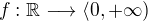 $f:\mathbb R\longrightarrow\langle 0,+\infty)$