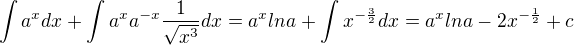 $\int a^x dx + \int a^xa^{-x}\frac{1}{\sqrt{x^3}}dx = a^xlna + \int x^{-\frac{3}{2}}dx = a^xlna - 2x^{-\frac{1}{2}} + c$