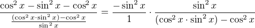 $\frac{\cos ^{2}x-\sin ^{2}x-\cos ^{2}x}{\frac{(\cos ^{2}x\cdot \sin ^{2}x)-\cos ^{2}x}{\sin ^{2}x}}=\frac{-\sin ^{2}x}{1}\cdot \frac{\sin ^{2}x}{(\cos ^{2}x\cdot \sin ^{2}x)-\cos ^{2}x}$