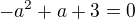 $-a^2+a+3 =0$