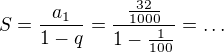 $S=\frac{a_1}{1-q}=\frac{\frac{32}{1000}}{1-\frac{1}{100}}=\ldots $