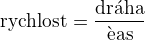 $\mbox{rychlost}=\frac{\mbox{dr�ha}}{\mbox{�as}}$