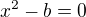 $x^2-b=0$