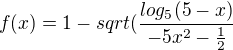 $f(x) = 1 - sqrt(\frac{log_5(5-x)}{-5x^2-\frac12}$