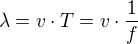 $\lambda =v\cdot T=v\cdot \frac{1}{f}$