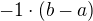 $-1\cdot (b-a)$