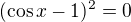$(\cos x-1)^2=0$