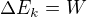 $\Delta E_k = W $